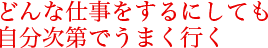 どんな仕事をするにしても自分次第でうまく行く